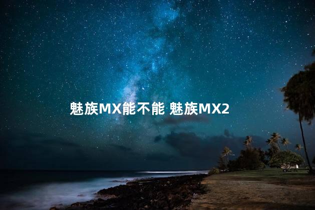 魅族MX能不能 魅族MX2